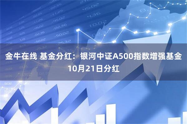 金牛在线 基金分红：银河中证A500指数增强基金10月21日分红